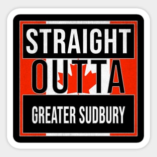 Straight Outta Greater Sudbury - Gift for Canadian From Greater Sudbury Ontario Sticker